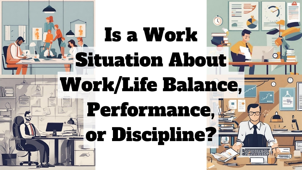 Is a work situation about work/life balance, performance, or discipline?
